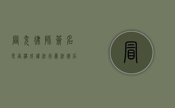 冒充律师签名是否构成违法行为？法律后果与防范措施