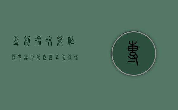 专利权和著作权是无形资产么？（专利权和著作权是无形资产么吗）