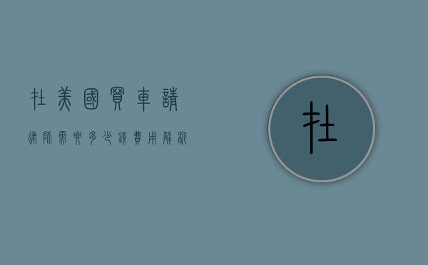 在美国买车请律师需要多少钱？费用解析与建议