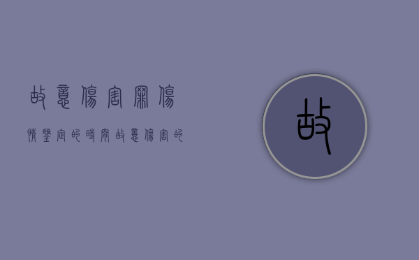 故意伤害罪伤情鉴定的时间（故意伤害的伤残鉴定的时间规定）