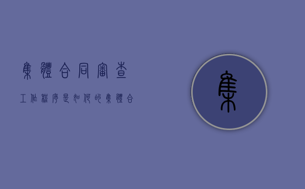 集体合同审查工作程序是如何的(集体合同由哪个部门拟定) 集体合同审查工作程序是如何的(集体合同由哪个部门拟定)