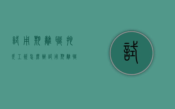 试用期离职拖欠工资怎么办(试用期离职拖欠工资发放) 试用期离职拖欠工资怎么办(试用期离职拖欠工资发放)