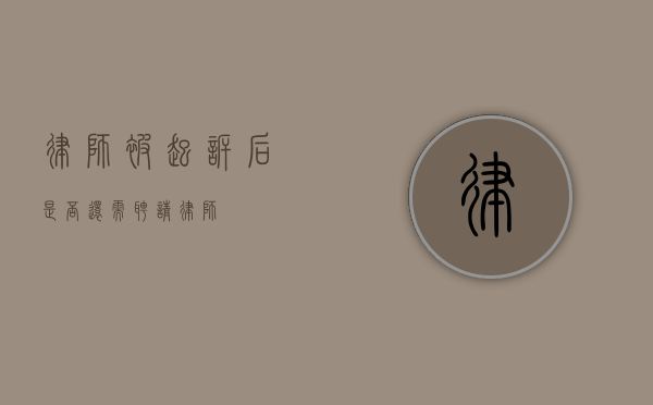 律师被起诉后是否还需聘请律师？