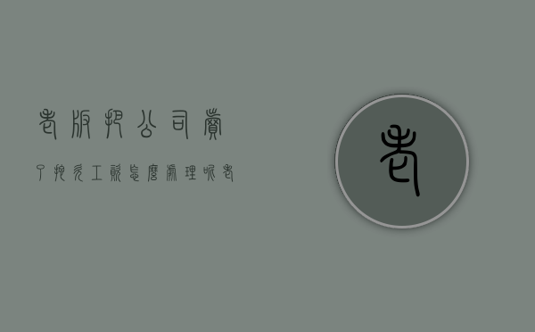 老板把公司卖了拖欠工资怎么处理呢（老板把公司卖了拖欠工资怎么处理好）