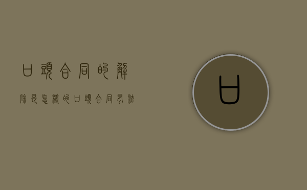 口头合同的解除是怎样的（口头合同有法律效力）