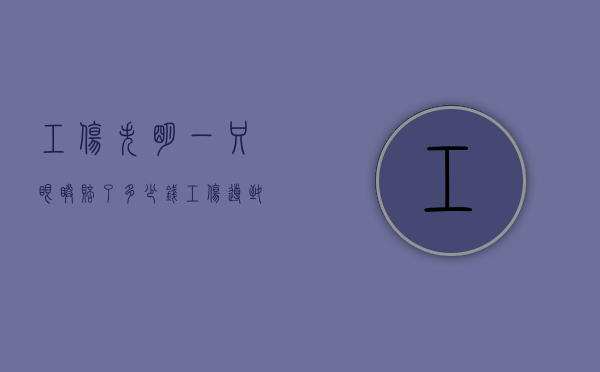 工伤失明一只眼睛赔了多少钱（工伤导致眼睛失明可以赔偿80万梦）