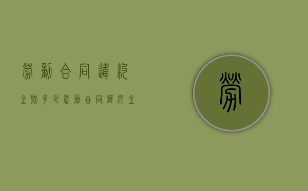 劳动合同违约金赔多少（劳动合同违约金比例怎么算）