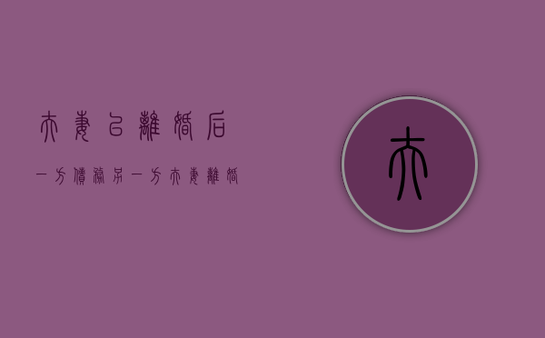 夫妻已离婚后,一方债务另一方（夫妻离婚后一方产生的债务）