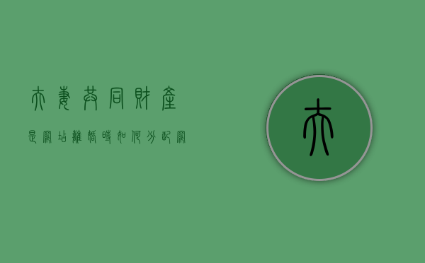 夫妻共同财产是网店离婚时如何分配（网店属于夫妻共同财产吗）