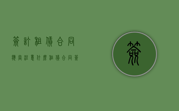 签订租赁合同应当注意什么（租赁合同签署）