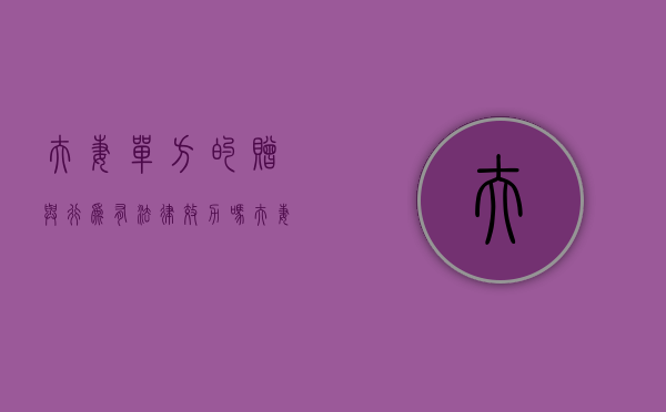 夫妻单方的赠与行为有法律效力吗（夫妻单方的赠与行为有法律效力吗知乎）