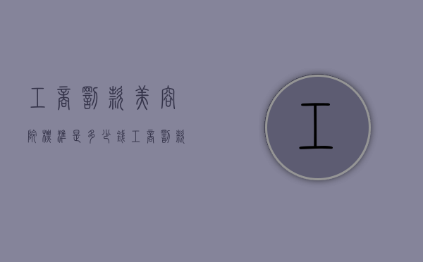 工商罚款美容院标准是多少钱？（工商罚款美容院标准是多少钱的）