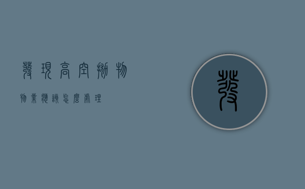 发现高空抛物物业应该怎么处理