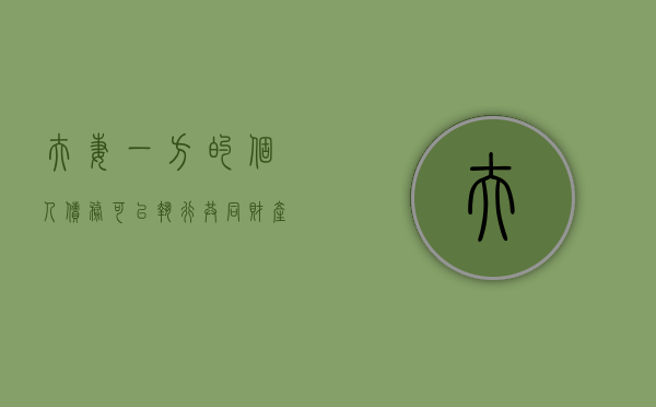 夫妻一方的个人债务可以执行共同财产吗（夫妻一方个人名义所负债务）