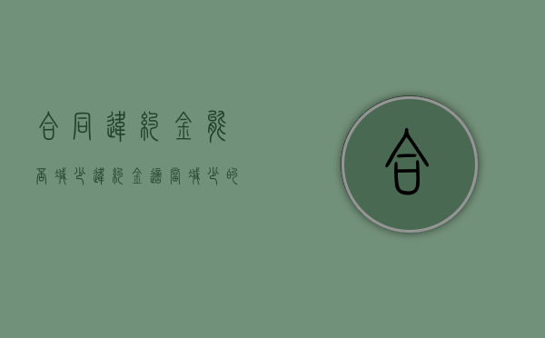 合同违约金能否减少（违约金适当减少的范围）