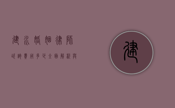 建水婚姻律师咨询费用多少？全面解析与建议