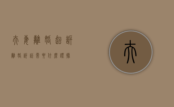 夫妻离婚起诉（离婚诉讼需要什么证据）