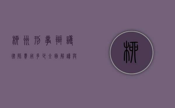 柳州刑事辩护律师费用多少？全面解读与参考