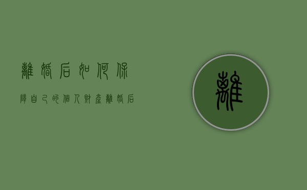 离婚后如何保障自己的个人财产（离婚后怎么保护自己的安全）