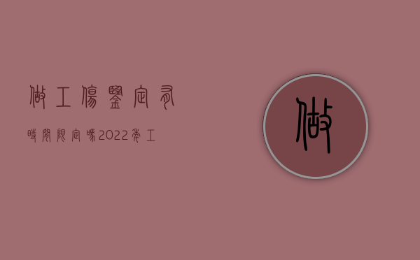 做工伤鉴定有时间限定吗?（2022年工伤鉴定有没有时效性）
