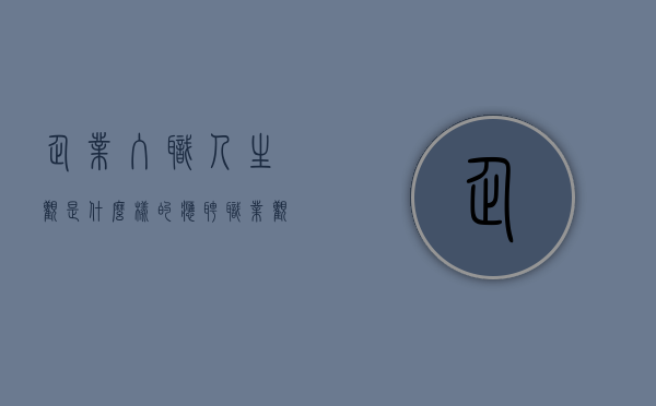 企业入职人生观是什么样的（应聘职业观怎么写）