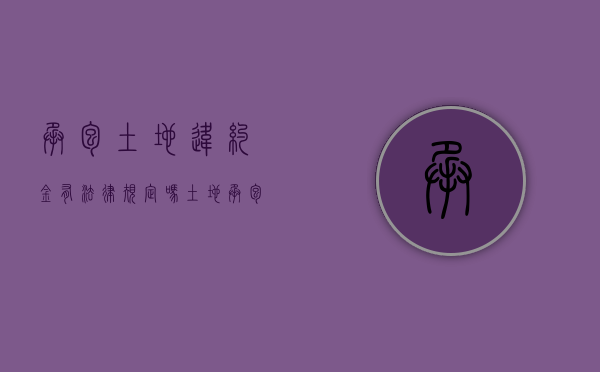 承包土地违约金有法律规定吗（土地承包合同违约金如何计算）