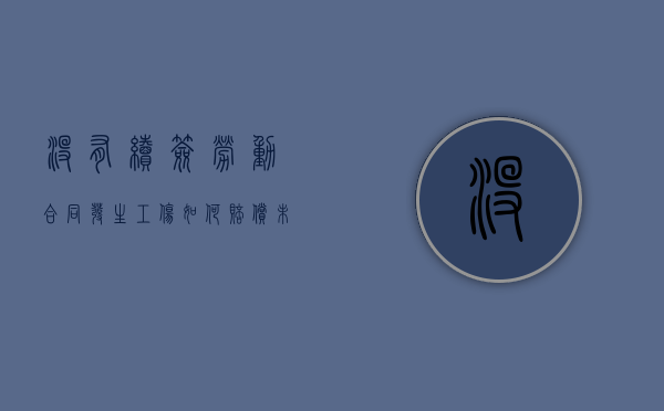没有续签劳动合同发生工伤如何赔偿（未续签劳动合同要赔偿双倍工资吗）