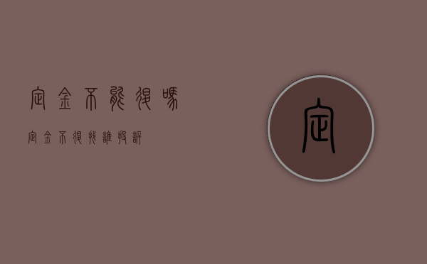 定金不能退吗（定金不退找谁投诉）