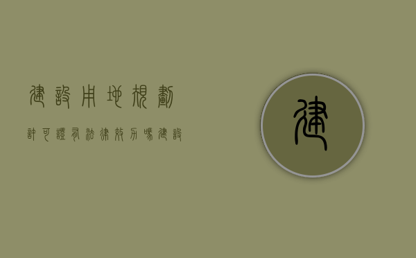 建设用地规划许可证有法律效力吗（建设用地规划许可证有效期是多久）