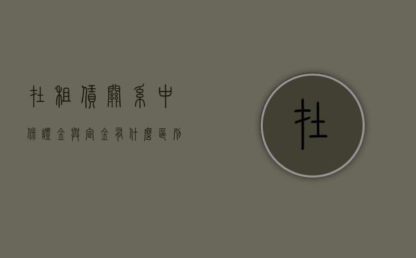 在租赁关系中，保证金与定金有什么区别（租赁保证金如何入账）