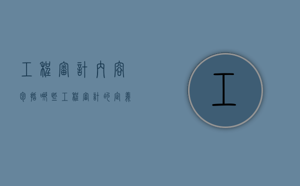 工程审计内容包括哪些（工程审计的定义）