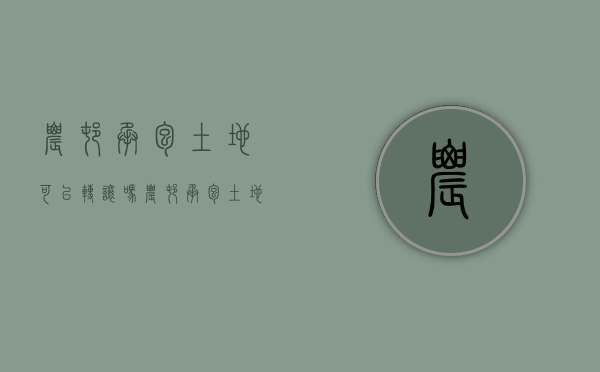 农村承包土地可以转让吗（农村承包土地可以转让吗）