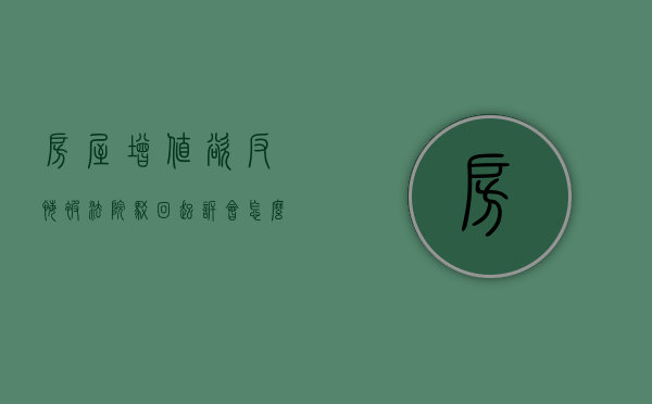 房屋增值欲反悔 被法院驳回起诉会怎么样（房屋增值损失能否要求赔偿）