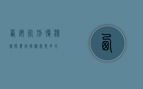 西安死刑复核律师费用揭秘，究竟多少？