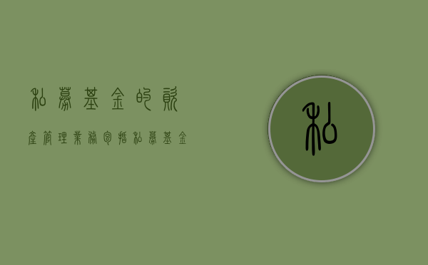 私募基金的资产管理业务包括（私募基金管理人应当妥善保存）