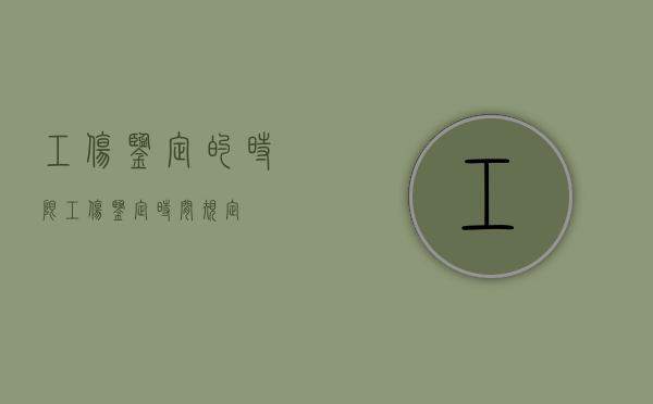 工伤鉴定的时限（工伤鉴定时间规定）