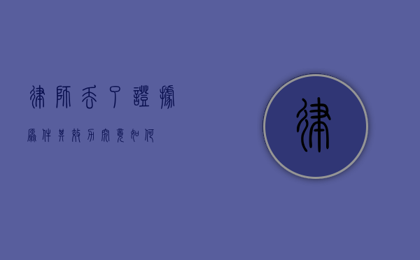 律师丢了证据原件，其效力究竟如何？