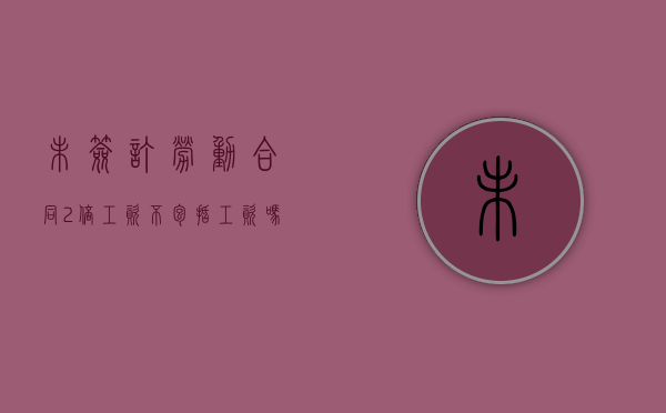 未签订劳动合同2倍工资不包括工资吗（未签劳动合同二倍工资怎么算）