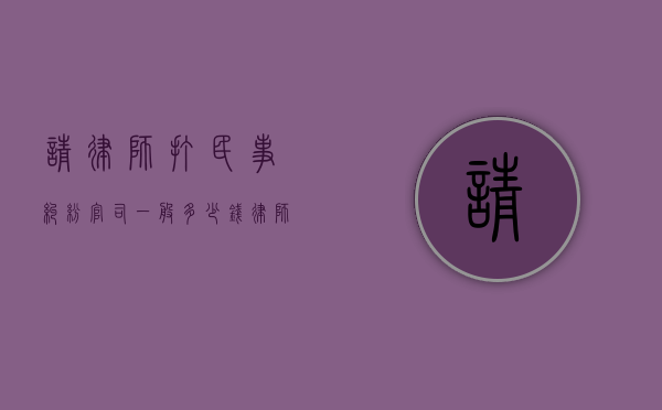 请律师打民事纠纷官司一般多少钱,律师收费标准（请个律师处理民事纠纷多少钱）