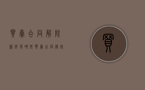 买卖合同解除条件有哪些（买卖合同解除合同赔偿标准）