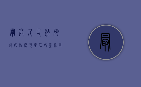 最高人民法院巡回法庭的责任和义务（最高人民法院巡回法庭的责任主体是）