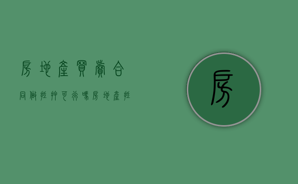 房地产买卖合同做抵押可行吗（房地产抵押合同不属于什么合同）