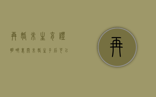 再婚未生育证明哪里开（未婚生子后可以再领结婚证吗）