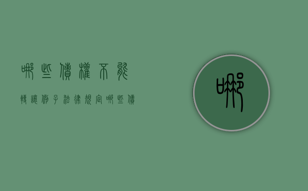 哪些债权不能转让例子（法律规定哪些债权不可以转让）