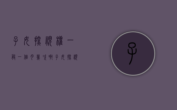 子女探视权一般一个月几次啊（子女探视权一般一个月几次合适）
