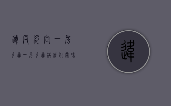 违反约定一房多卖,一房多卖构成犯罪吗怎么处理（一房多卖的违约责任）