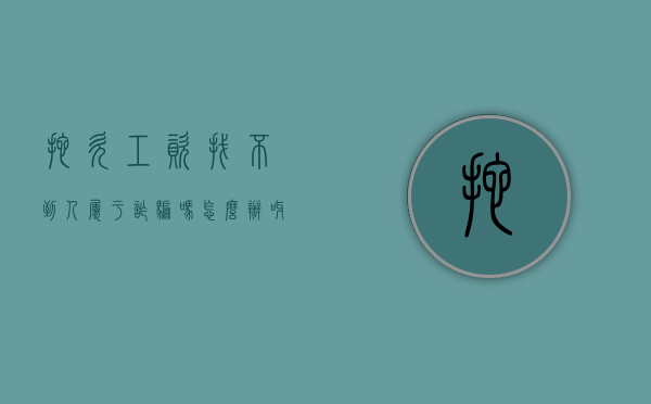 拖欠工资找不到人属于诈骗吗怎么办呀（拖欠工资找不到人了怎么办）