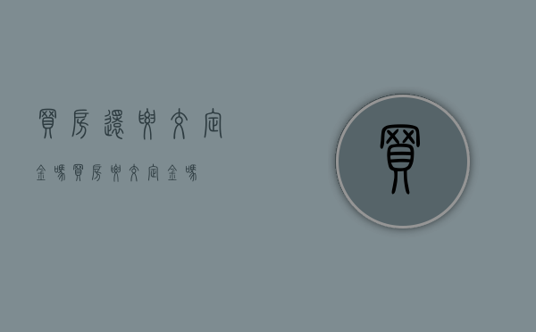 买房还要交定金吗（买房要交定金吗?）