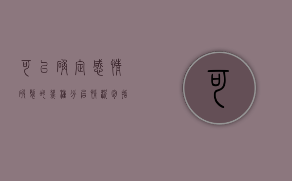 可以确定感情破裂的几种分居情况包括（判定感情破裂的依据）