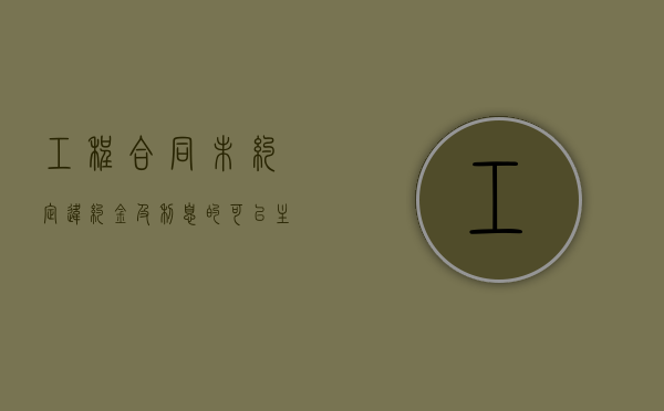 工程合同未约定违约金及利息的可以主张吗？（欠付工程款没有约定利息）